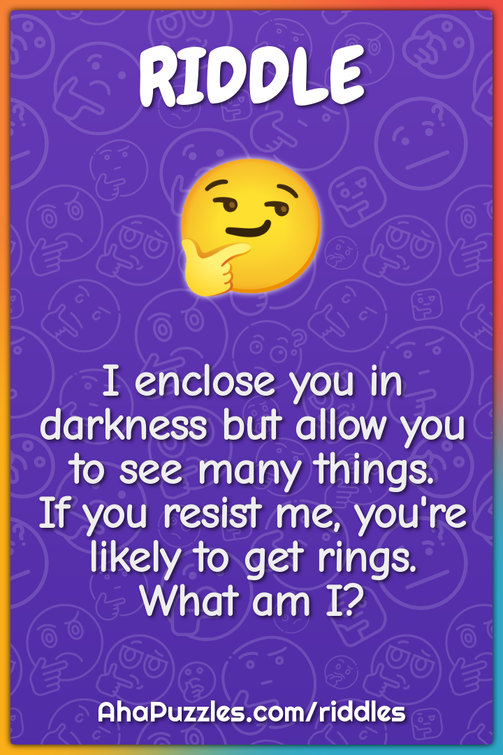 I enclose you in darkness but allow you to see many things. If you...
