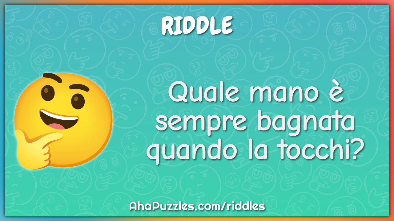 Quale mano è sempre bagnata quando la tocchi?