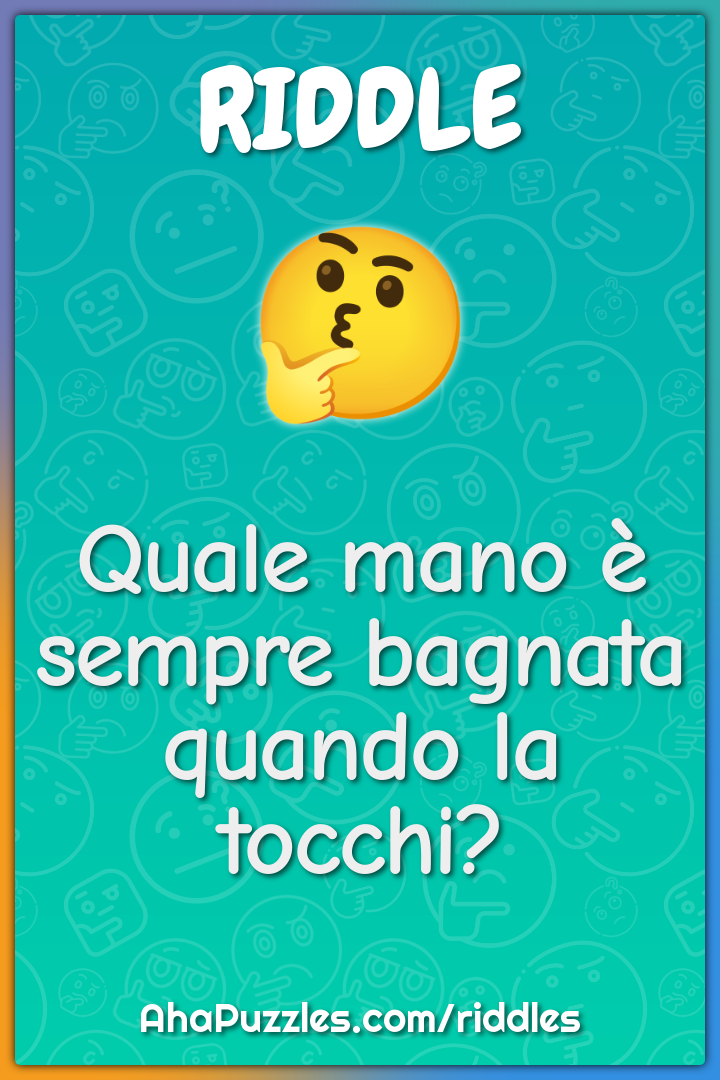 Quale mano è sempre bagnata quando la tocchi?
