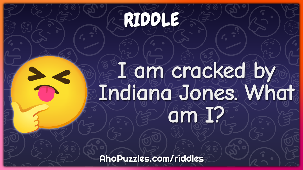 I am cracked by Indiana Jones. What am I?