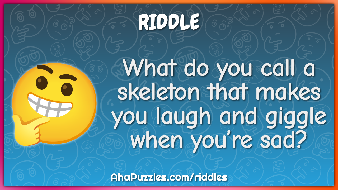 What do you call a skeleton that makes you laugh and giggle when...