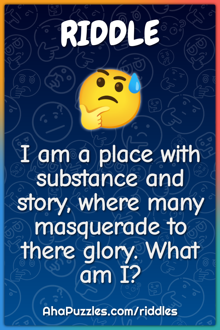I am a place with substance and story, where many masquerade to there...