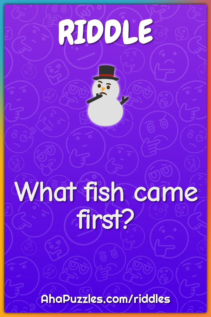 What fish came first?