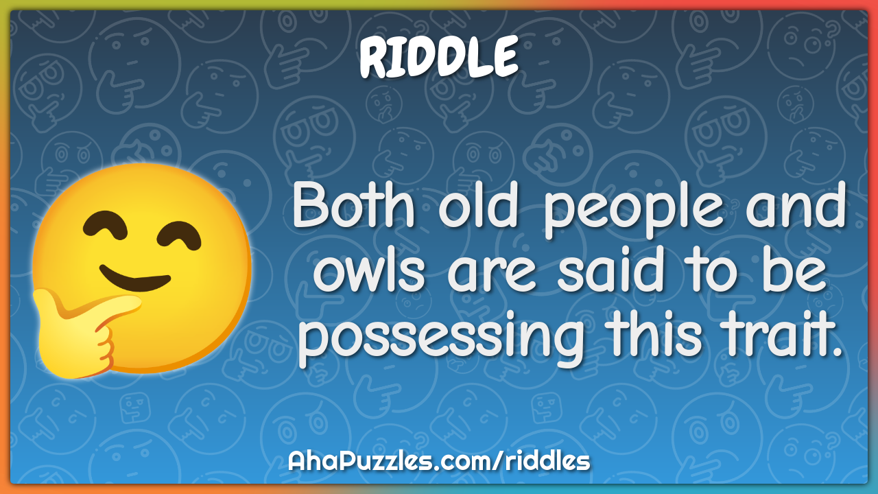 Both old people and owls are said to be possessing this trait.
