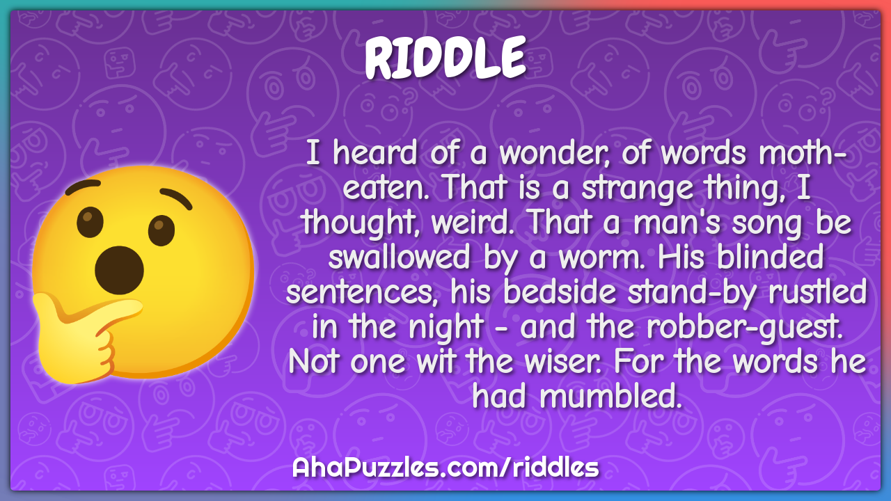 I heard of a wonder, of words moth-eaten. That is a strange thing, I...