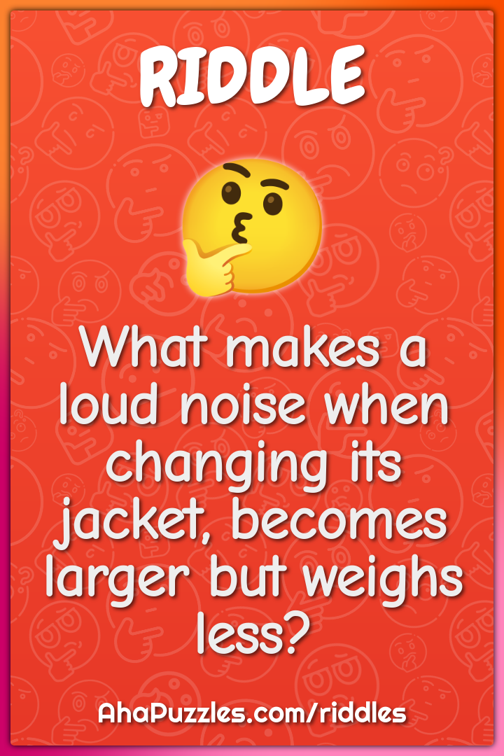 What makes a loud noise when changing its jacket, becomes larger but...