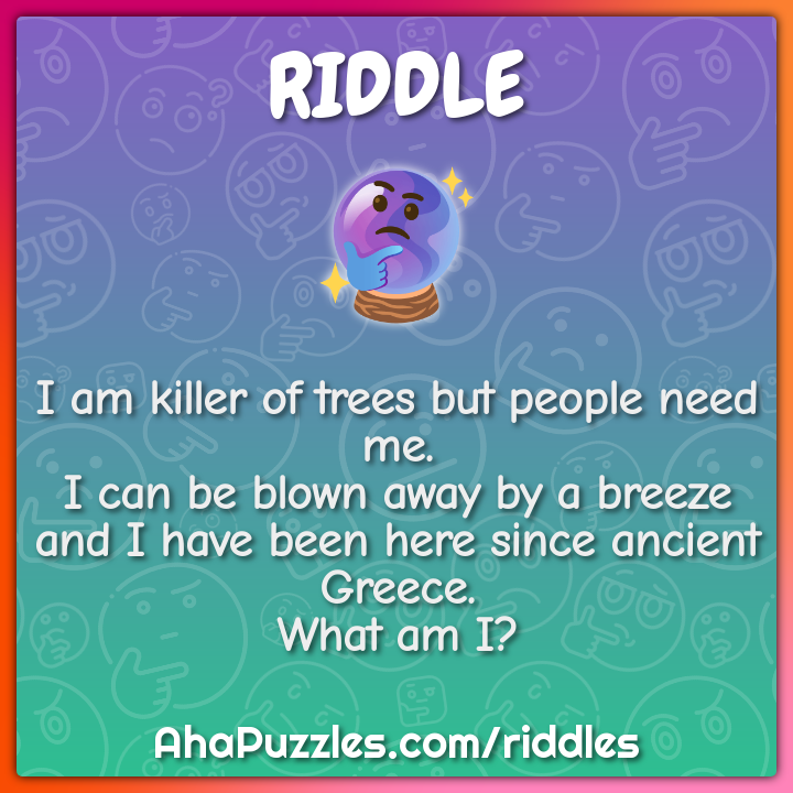 I am killer of trees but people need me. I can be blown away by a...