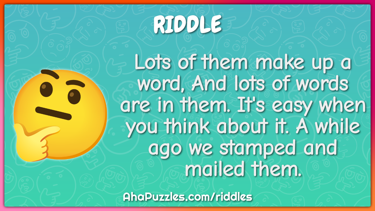 Lots of them make up a word, And lots of words are in them. It's easy...