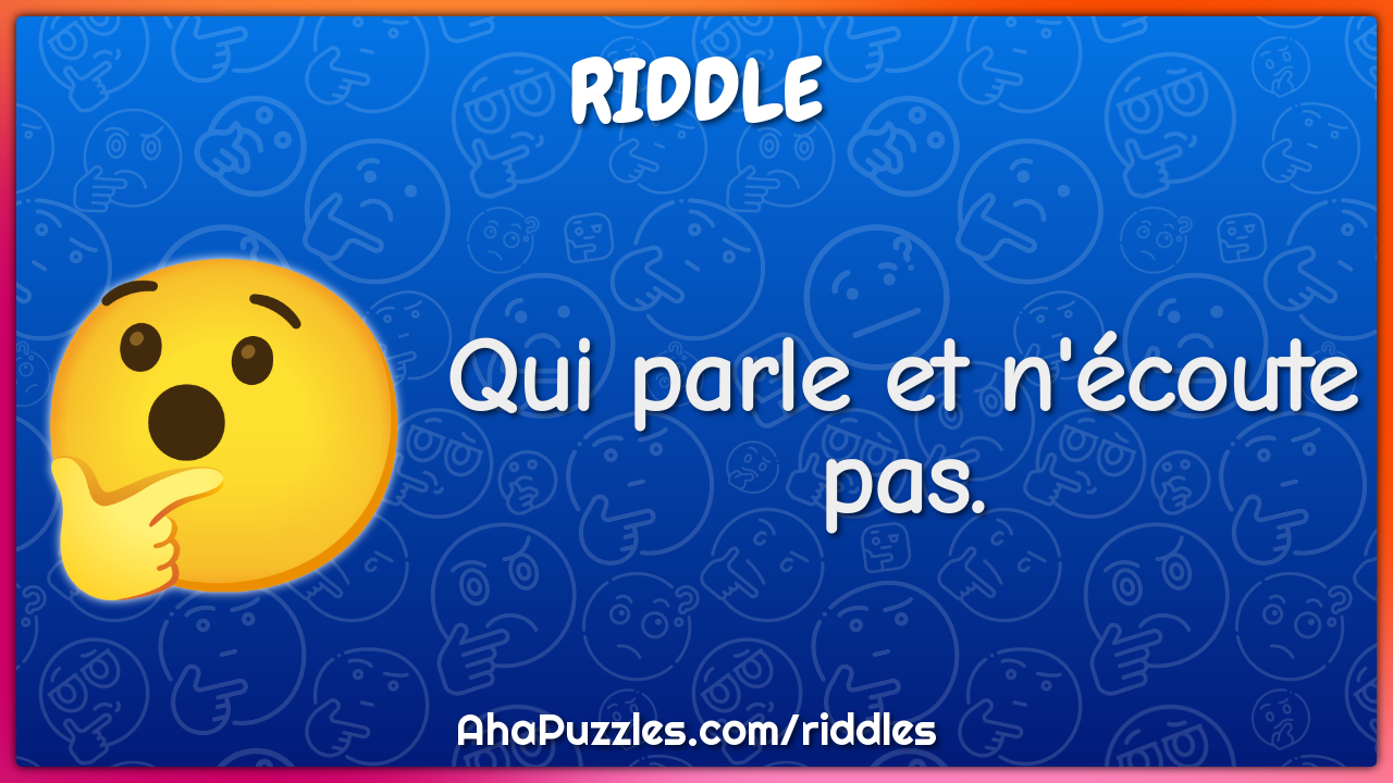 Qui parle et n'écoute pas.