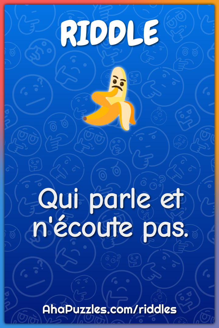 Qui parle et n'écoute pas.