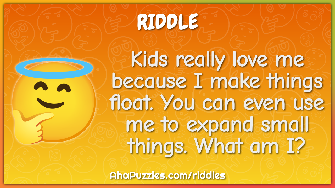 Kids really love me because I make things float. You can even use me...
