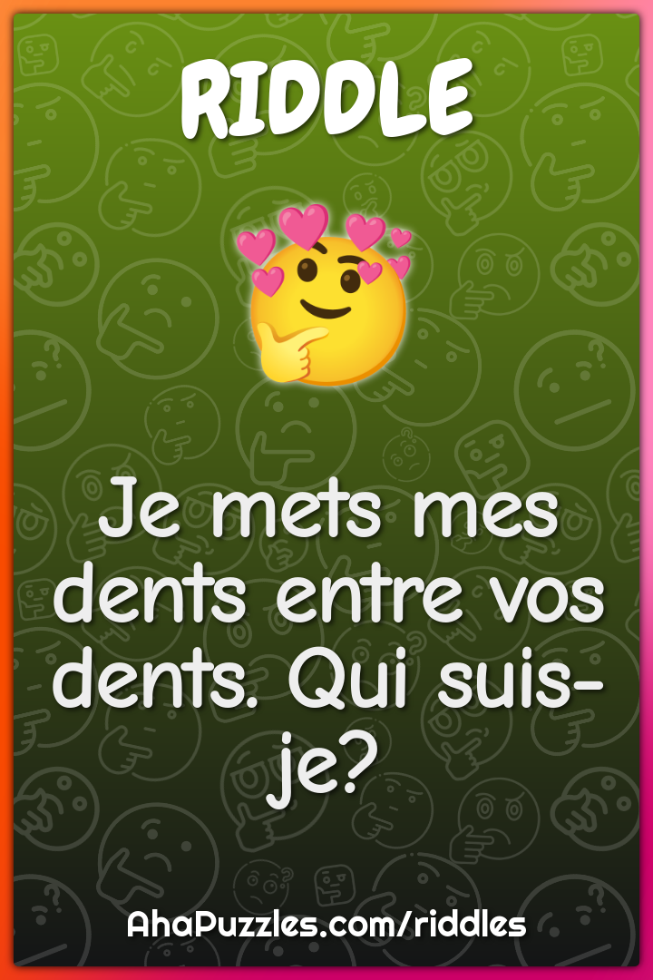 Je mets mes dents entre vos dents. Qui suis-je?