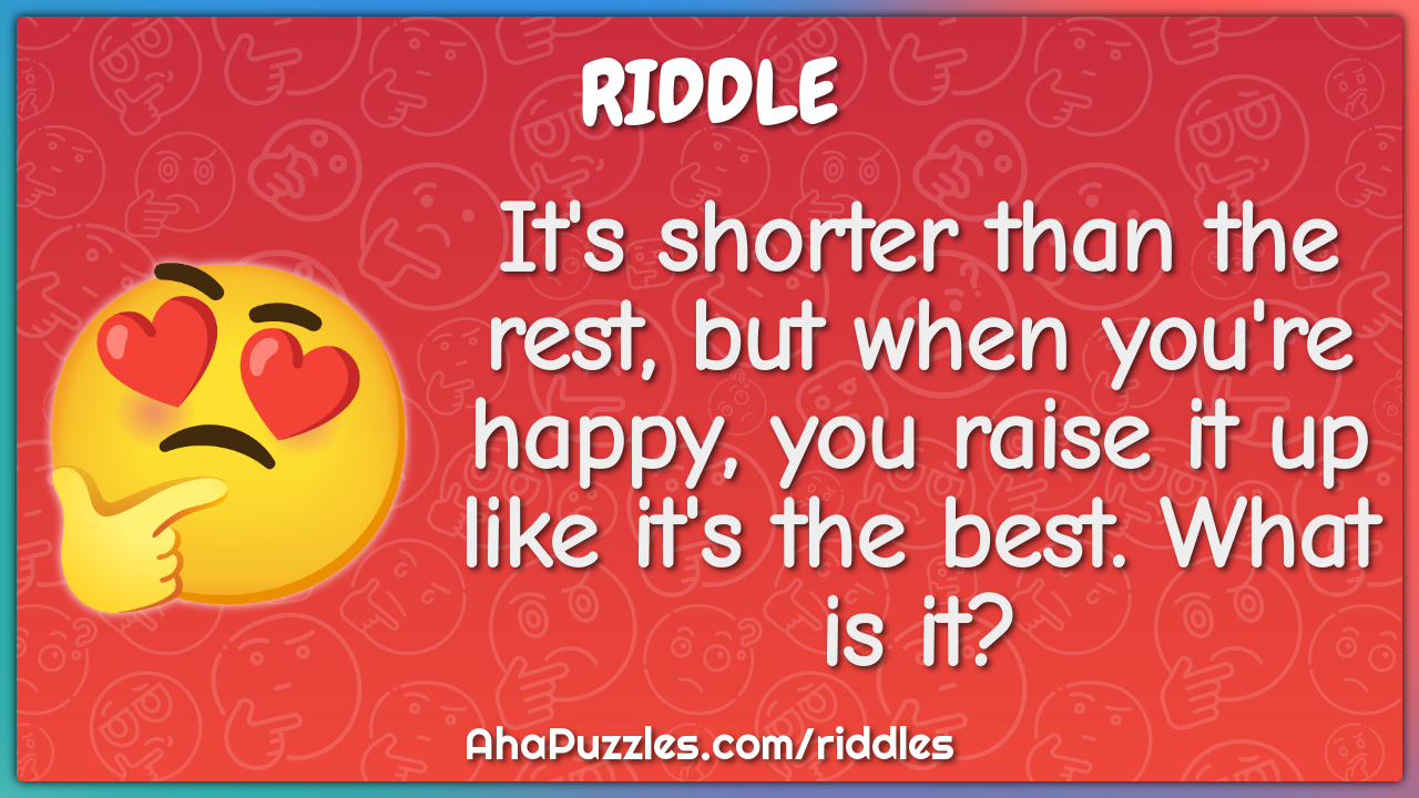 It's shorter than the rest, but when you're happy, you raise it up...