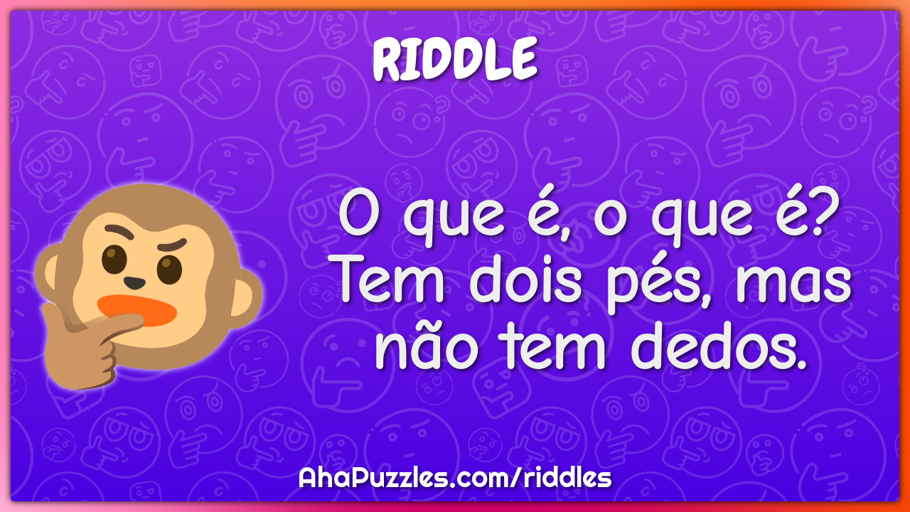 O que é, o que é? Tem dois pés, mas não tem dedos.