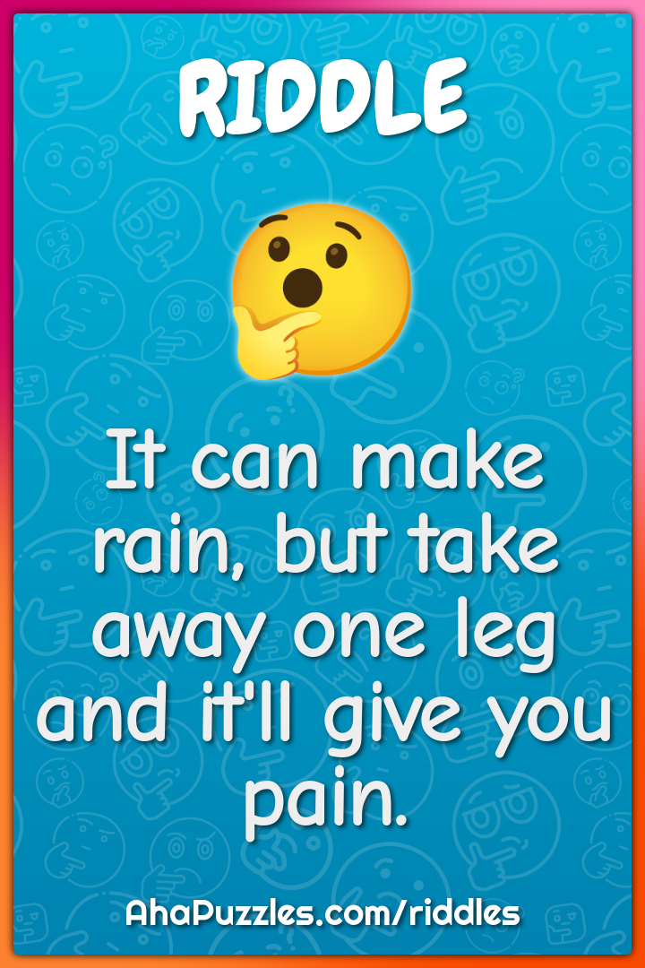 It can make rain, but take away one leg and it'll give you pain.