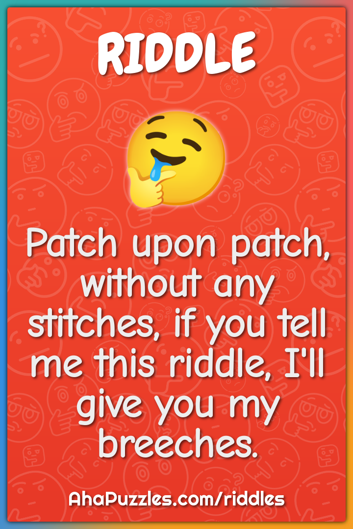 Patch upon patch, without any stitches, if you tell me this riddle,...