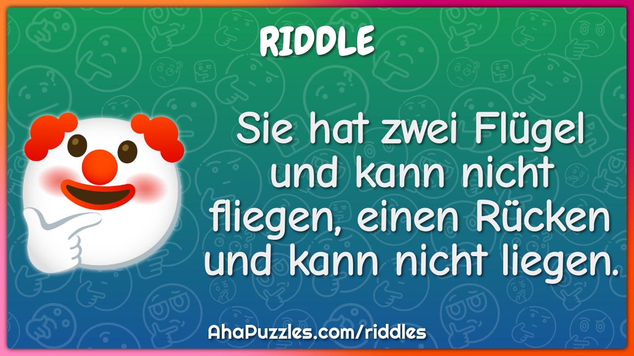 Sie hat zwei Flügel und kann nicht fliegen, einen Rücken und kann...