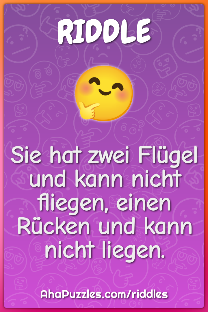 Sie hat zwei Flügel und kann nicht fliegen, einen Rücken und kann...