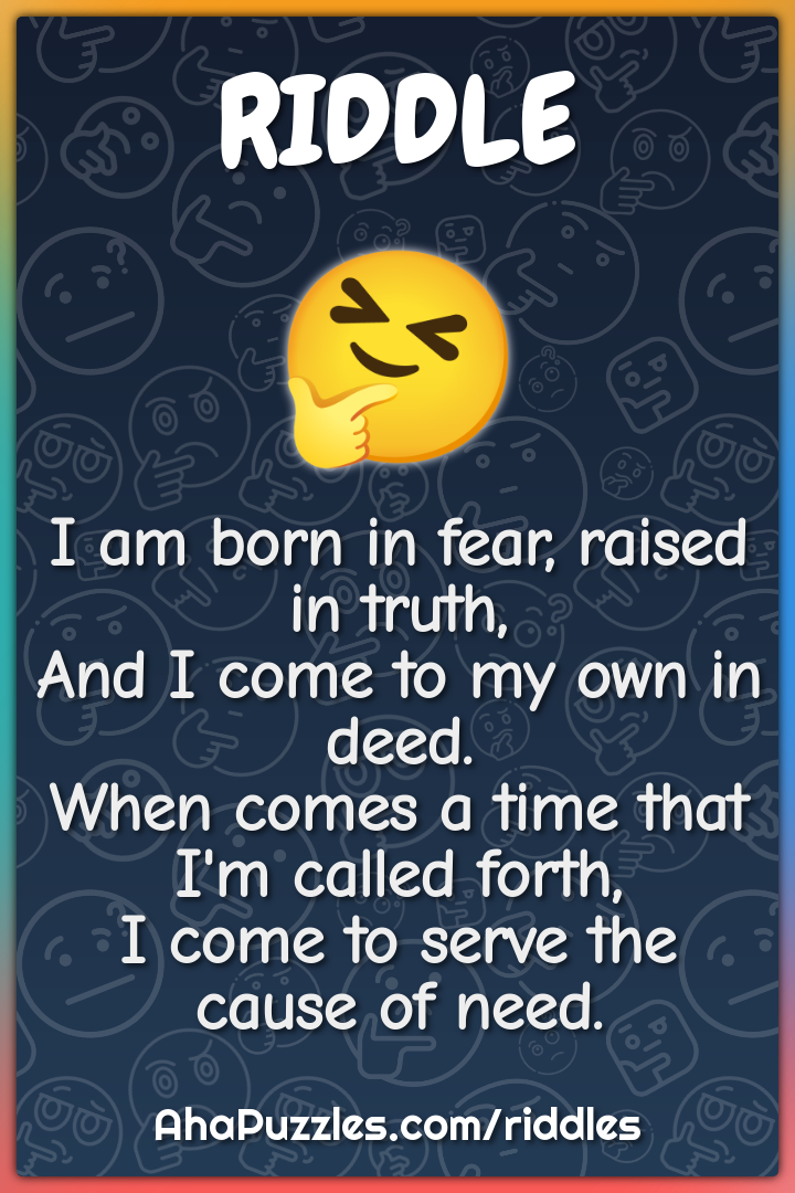 I am born in fear, raised in truth, And I come to my own in deed. When...