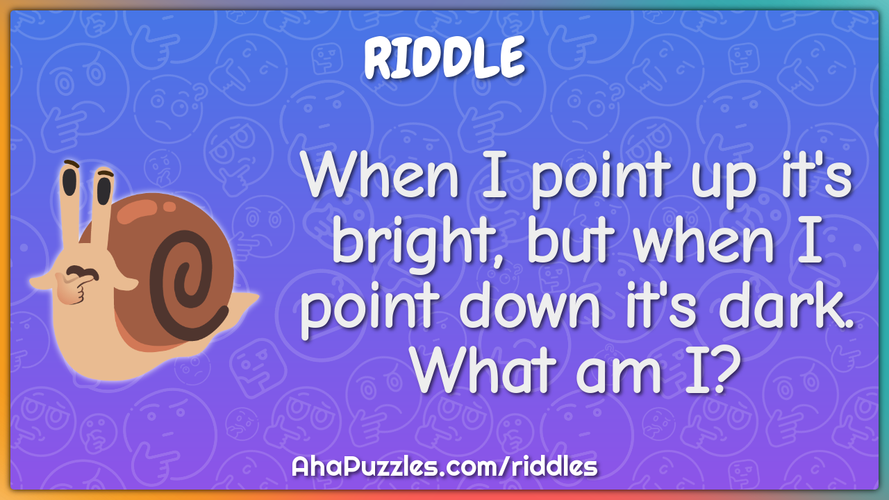 When I point up it's bright, but when I point down it's dark. What am...