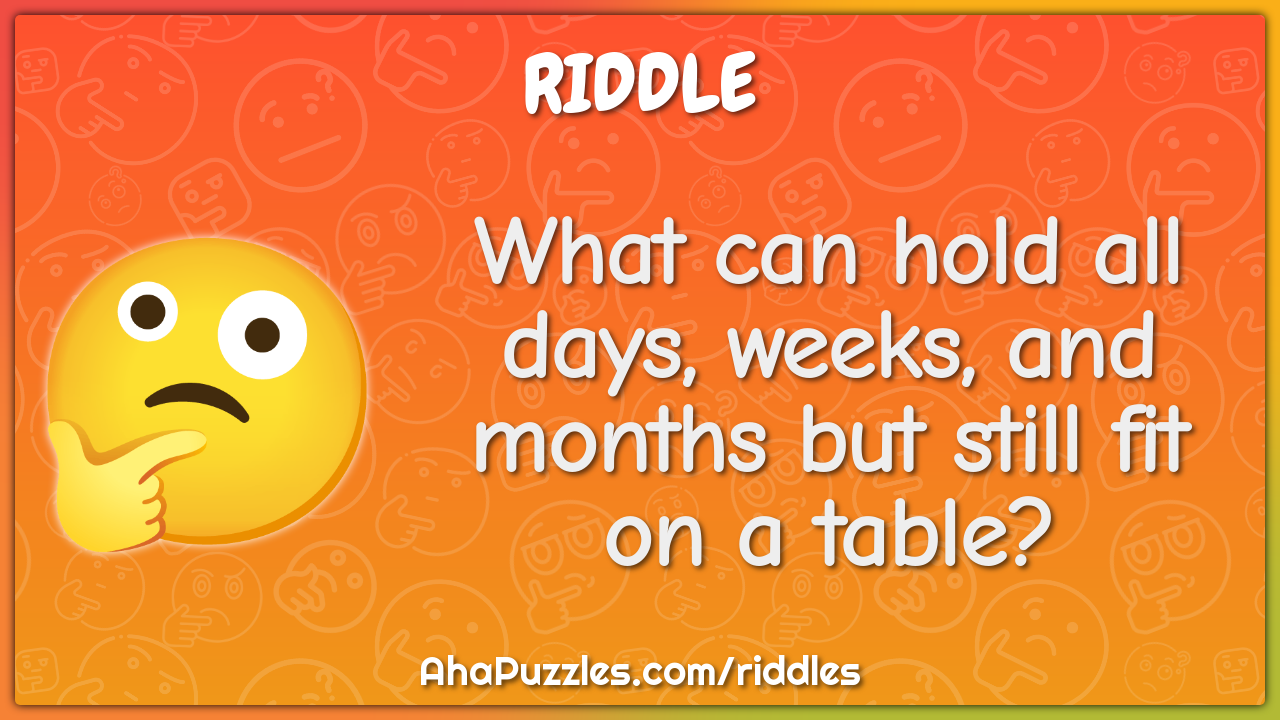 What can hold all days, weeks, and months but still fit on a table?