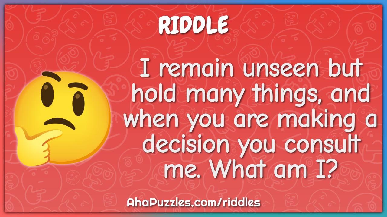 I remain unseen but hold many things, and when you are making a...