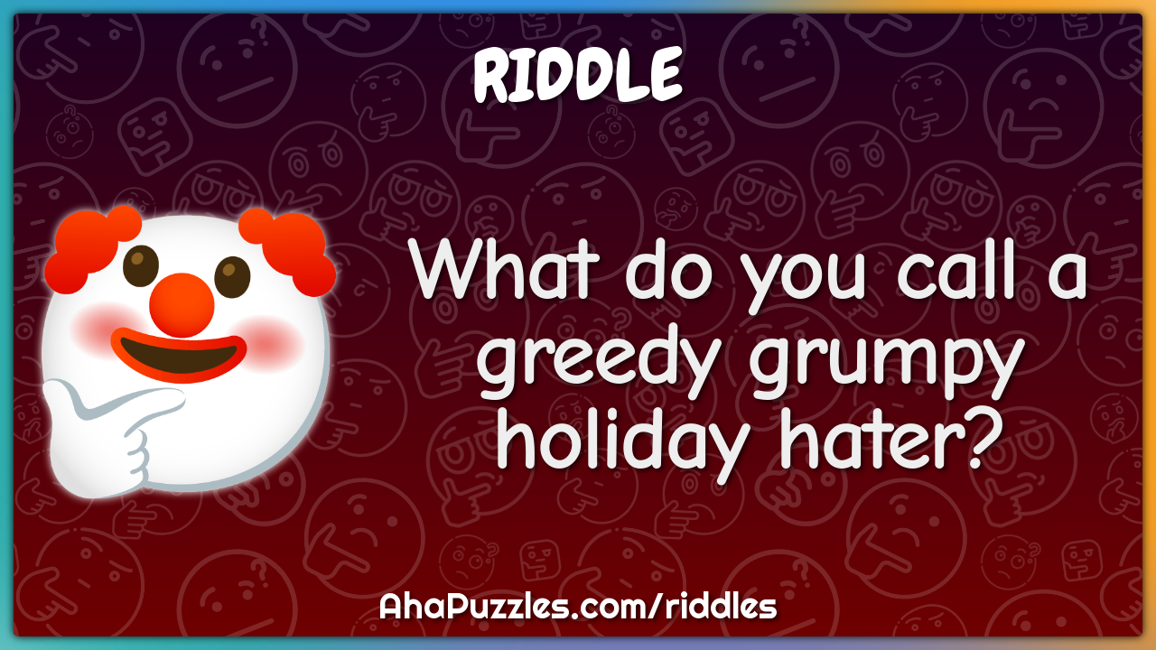 What do you call a greedy grumpy holiday hater?