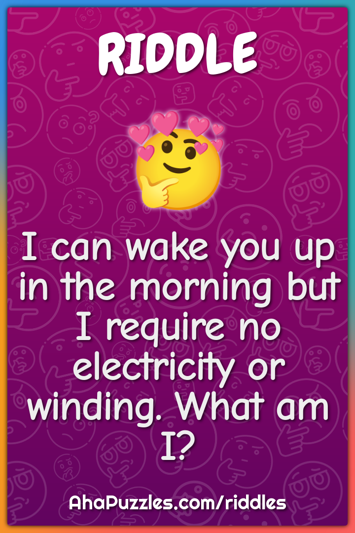 I can wake you up in the morning but I require no electricity or...