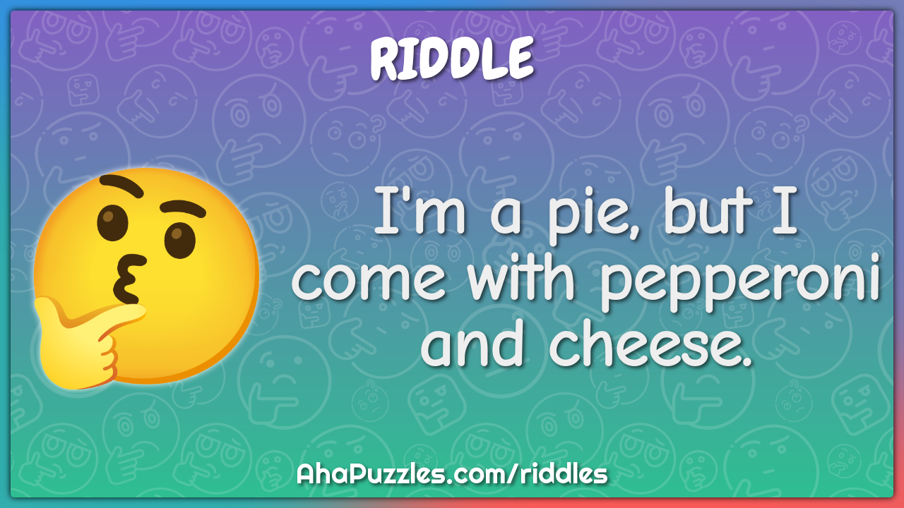 I'm a pie, but I come with pepperoni and cheese.