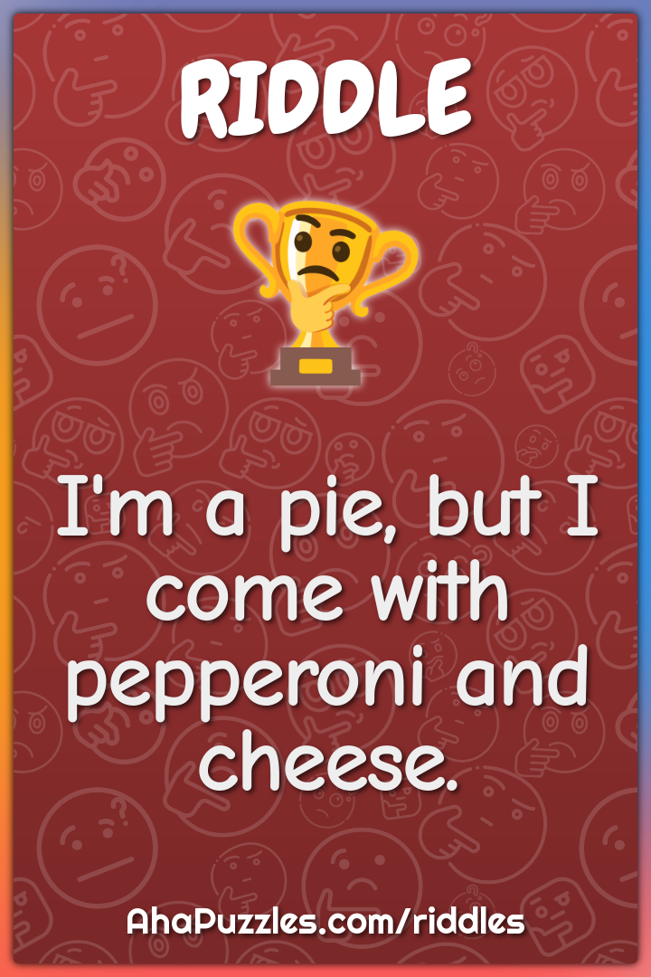 I'm a pie, but I come with pepperoni and cheese.
