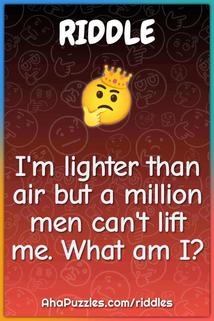 I'm lighter than air but a million men can't lift me. What am I?