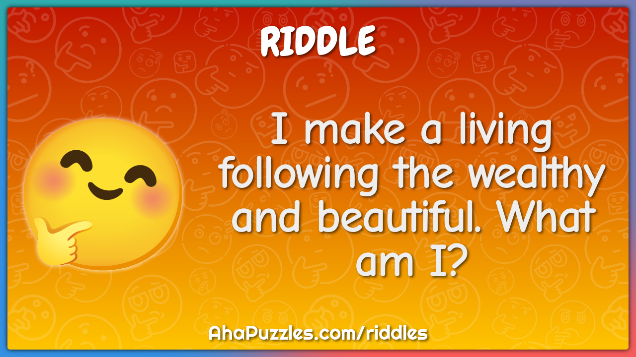 I make a living following the wealthy and beautiful. What am I?
