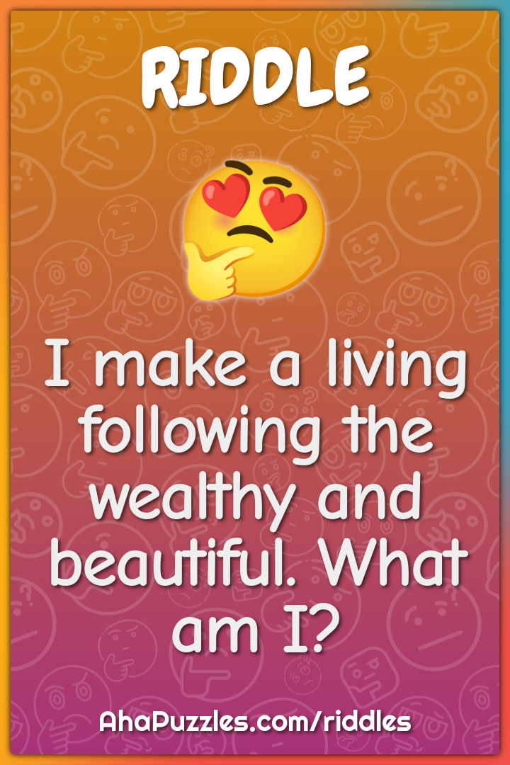 I make a living following the wealthy and beautiful. What am I?