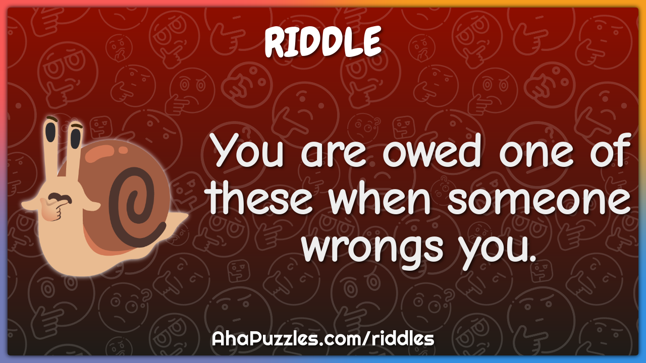 You are owed one of these when someone wrongs you.