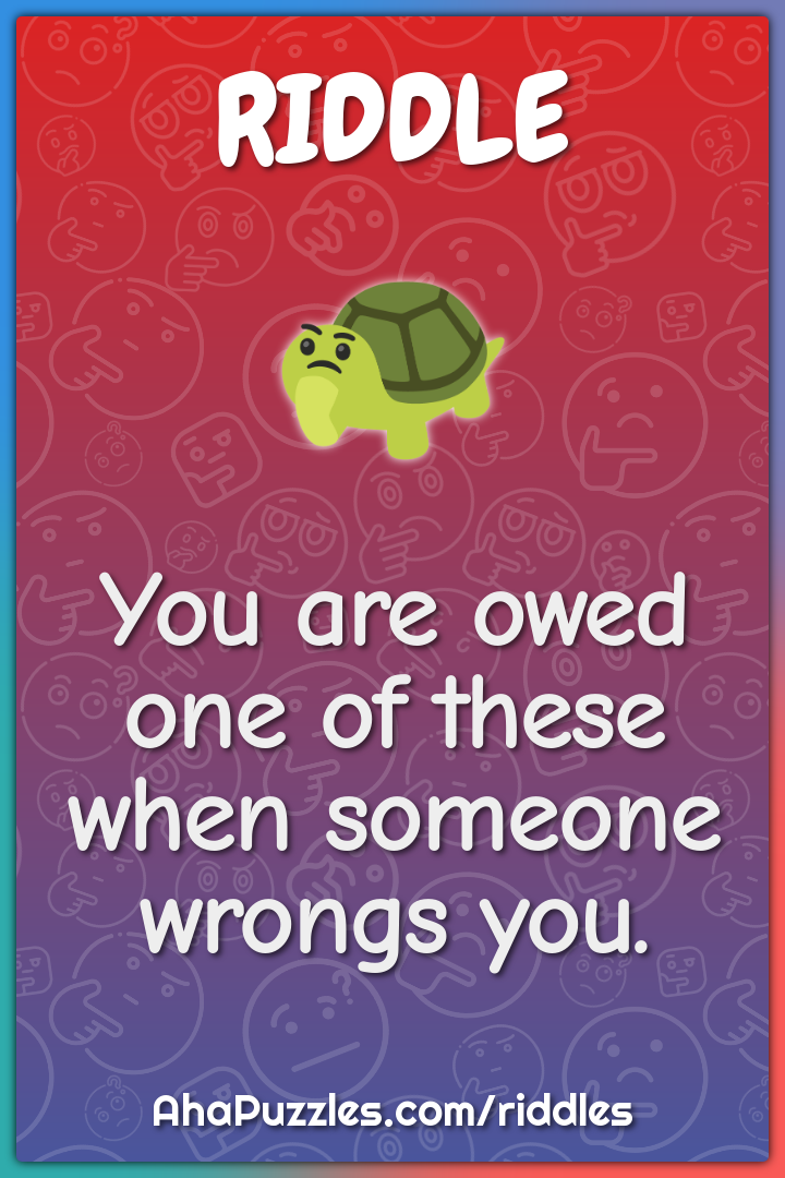 You are owed one of these when someone wrongs you.