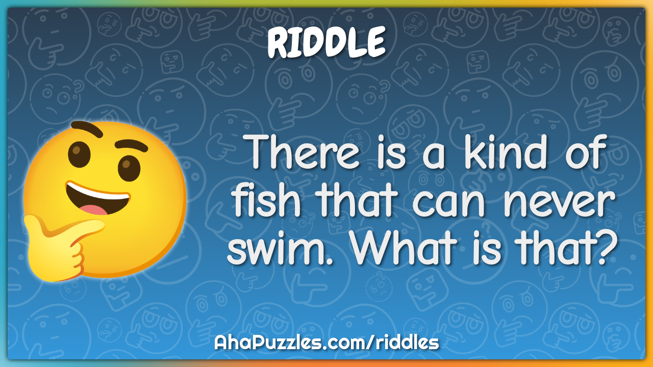 There is a kind of fish that can never swim. What is that?