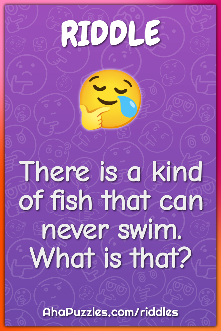 There is a kind of fish that can never swim. What is that?