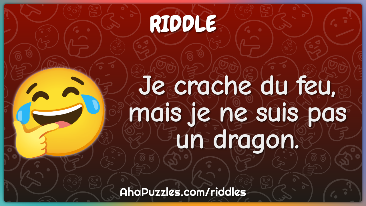 Je crache du feu, mais je ne suis pas un dragon.