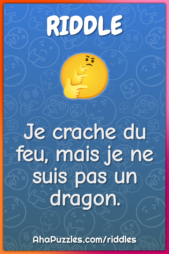 Je crache du feu, mais je ne suis pas un dragon.