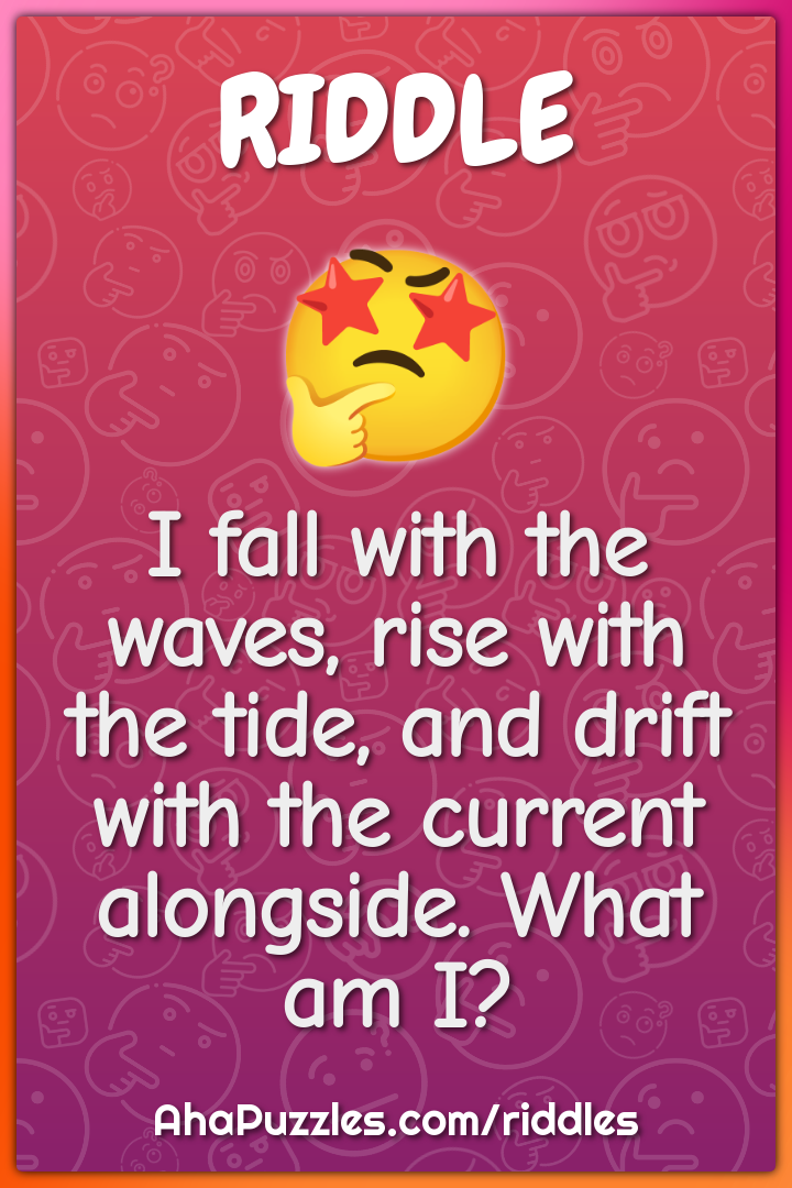 I fall with the waves, rise with the tide, and drift with the current...