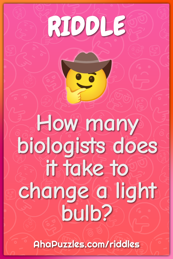 How many biologists does it take to change a light bulb?