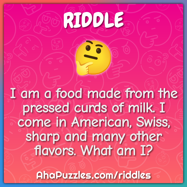 I am a food made from the pressed curds of milk. I come in American,...