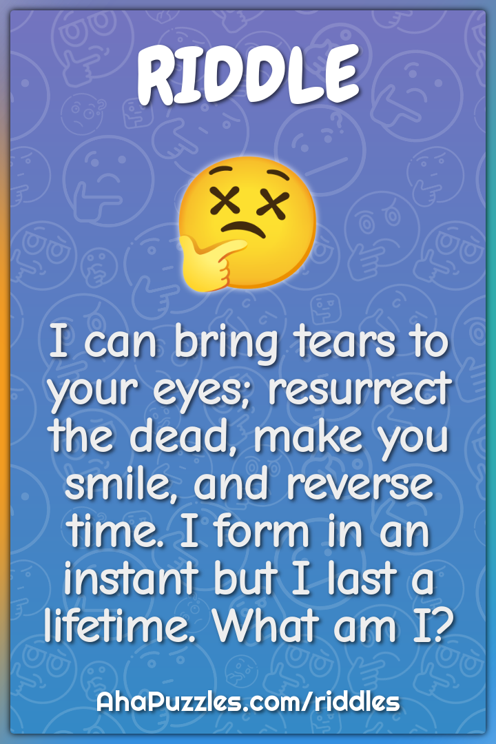 I can bring tears to your eyes; resurrect the dead, make you smile,...