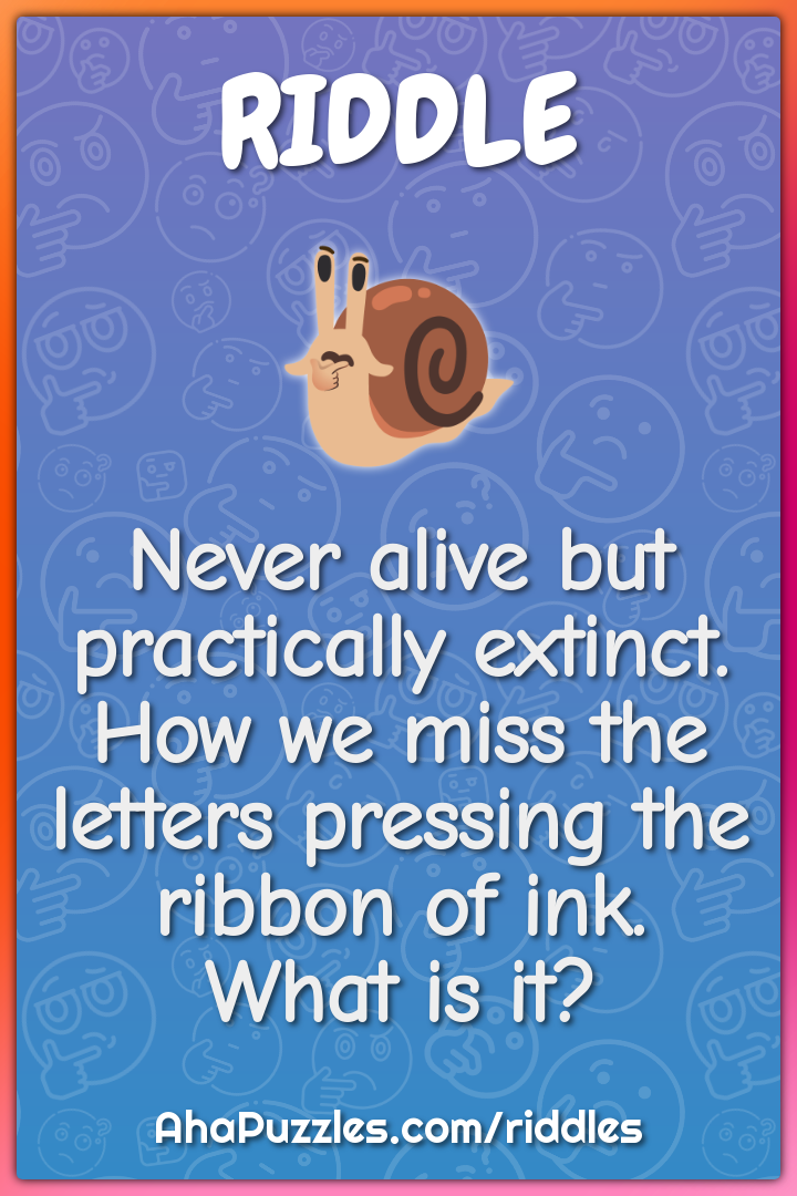Never alive but practically extinct. How we miss the letters pressing...