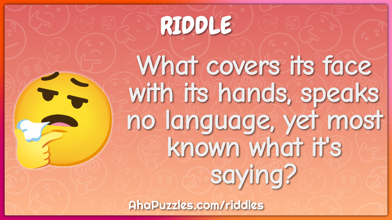 What covers its face with its hands, speaks no language, yet most...