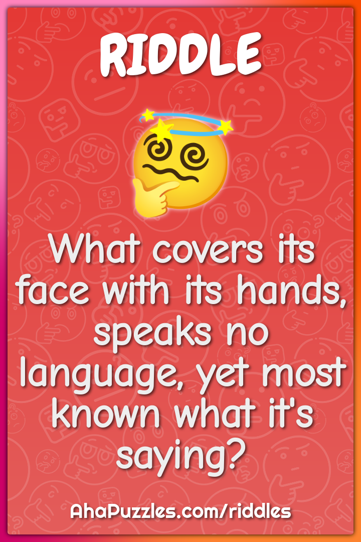 What covers its face with its hands, speaks no language, yet most...