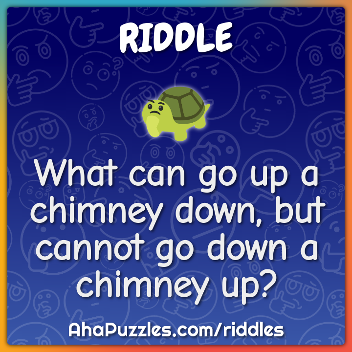 What can go up a chimney down, but cannot go down a chimney up?