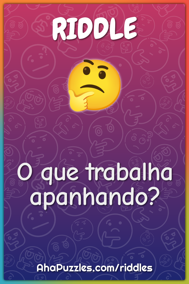 O que trabalha apanhando?