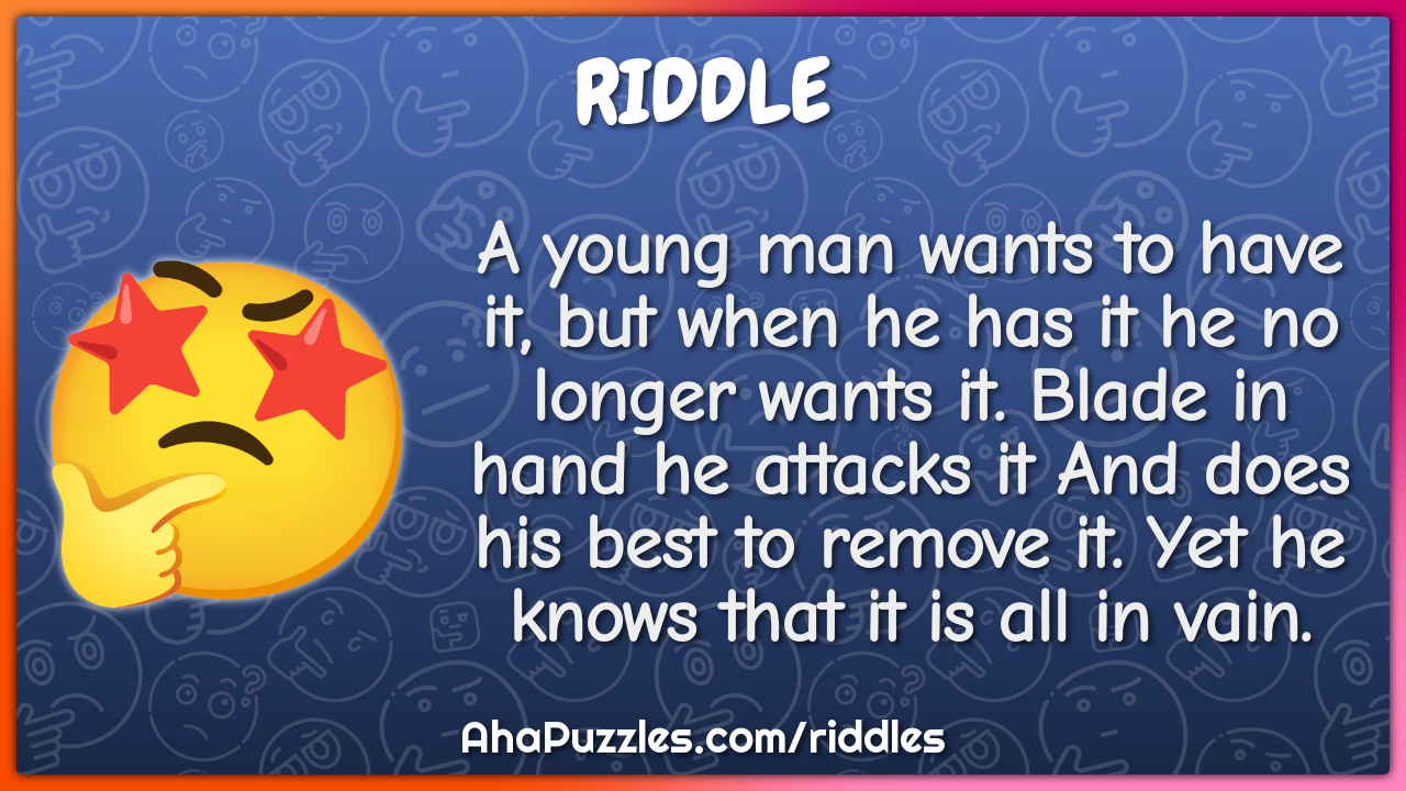 A young man wants to have it, but when he has it he no longer wants...