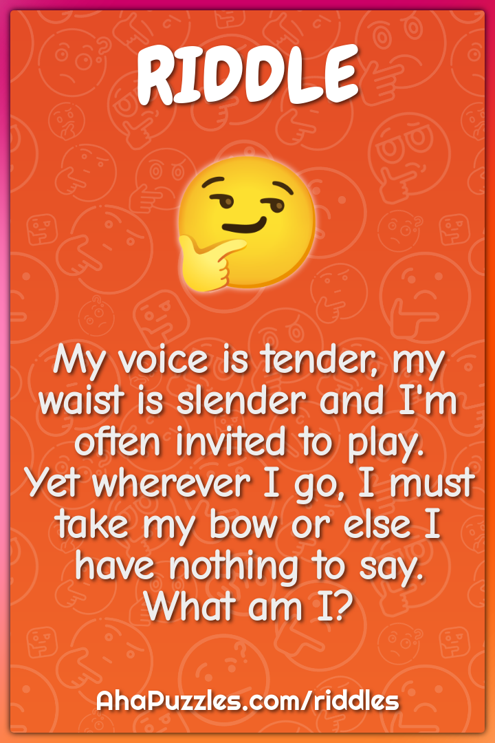 My voice is tender, my waist is slender and I'm often invited to play....